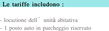  Le tariffe includono :

- locazione dell’unità abitativa
1 posto auto in parcheggio riservato
